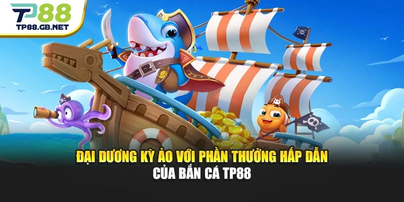 Đại dương kỳ ảo với phần thưởng hấp dẫn của bắn cá TP88