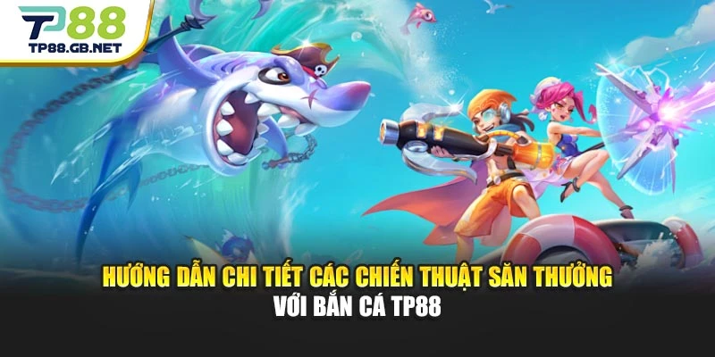 Hướng dẫn chi tiết các chiến thuật săn thưởng với bắn cá TP88