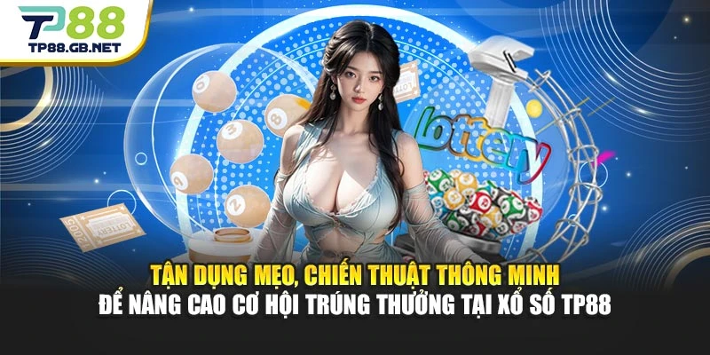 Tận dụng mẹo, chiến thuật thông minh để nâng cao cơ hội trúng thưởng tại xổ số TP88