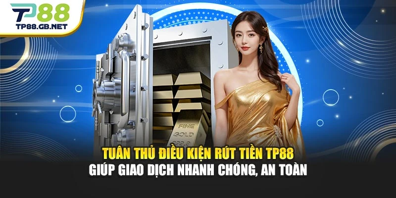 Tuân thủ điều kiện rút tiền TP88 giúp giao dịch nhanh chóng, an toàn